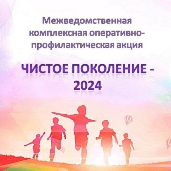 С 08 апреля по 17 апреля 2024 года проходит I этап межведомственной комплексной оперативно -профилактической операции &quot;Чистое поколение -2024&quot;.